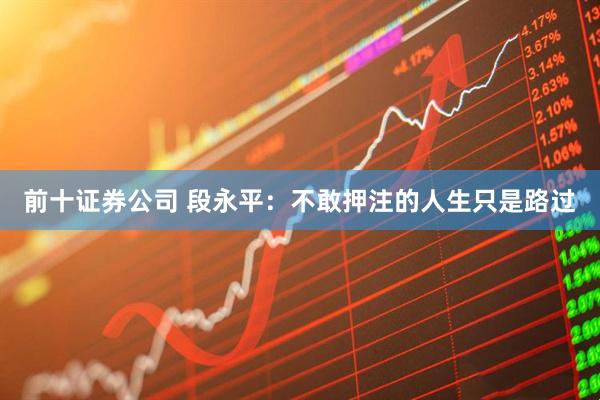 前十证券公司 段永平：不敢押注的人生只是路过