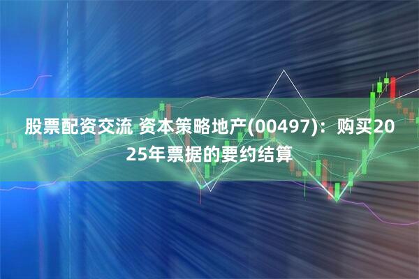 股票配资交流 资本策略地产(00497)：购买2025年票据的要约结算