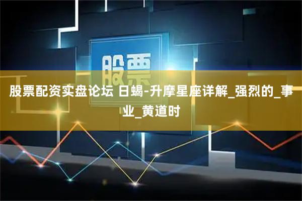股票配资实盘论坛 日蝎-升摩星座详解_强烈的_事业_黄道时
