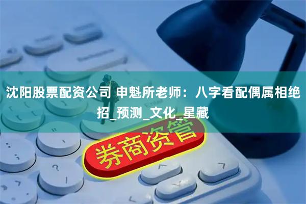沈阳股票配资公司 申魁所老师：八字看配偶属相绝招_预测_文化_星藏
