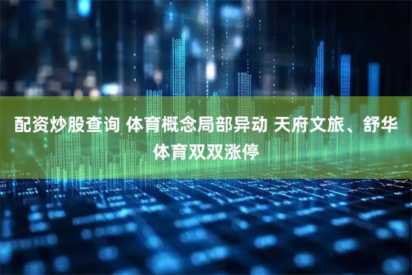 配资炒股查询 体育概念局部异动 天府文旅、舒华体育双双涨停