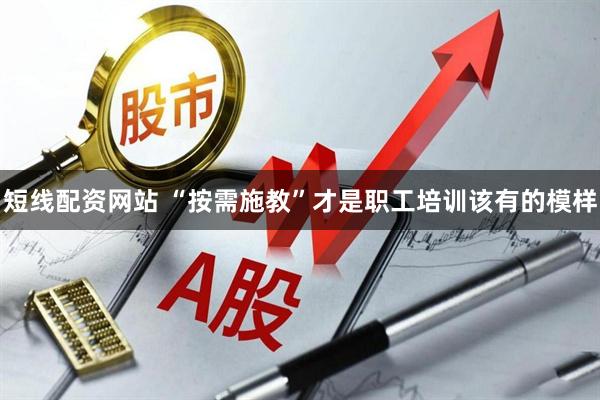 短线配资网站 “按需施教”才是职工培训该有的模样