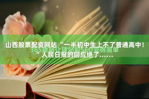 山西股票配资网站 “一半初中生上不了普通高中！”人民日报的回应绝了...…