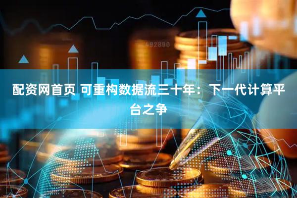 配资网首页 可重构数据流三十年：下一代计算平台之争