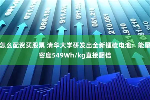 怎么配资买股票 清华大学研发出全新锂硫电池：能量密度549Wh/kg直接翻倍